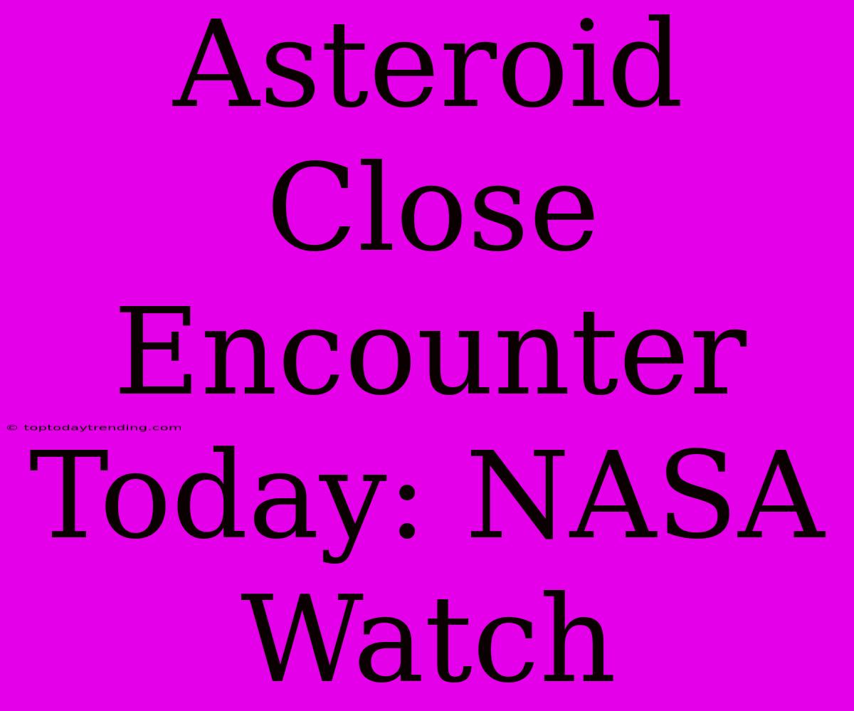 Asteroid Close Encounter Today: NASA Watch