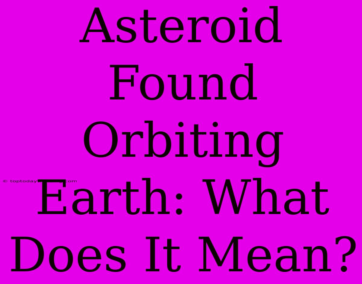 Asteroid Found Orbiting Earth: What Does It Mean?