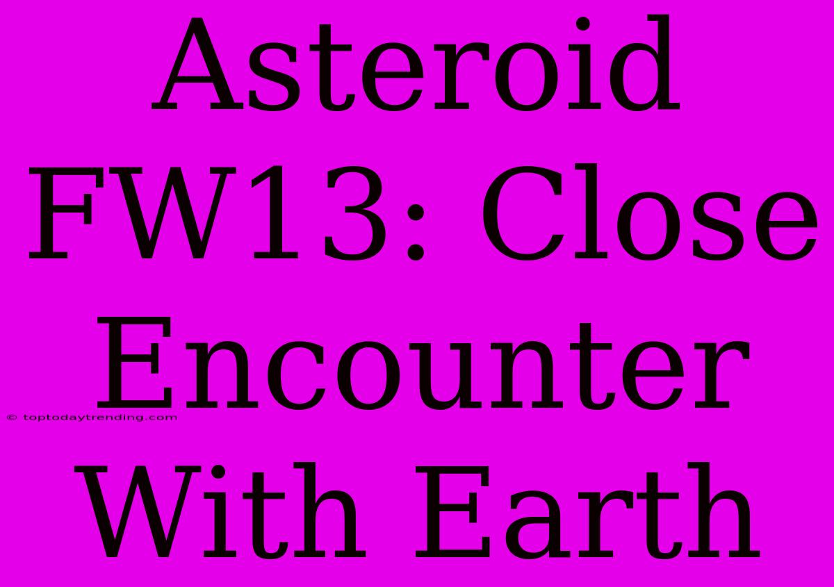 Asteroid FW13: Close Encounter With Earth