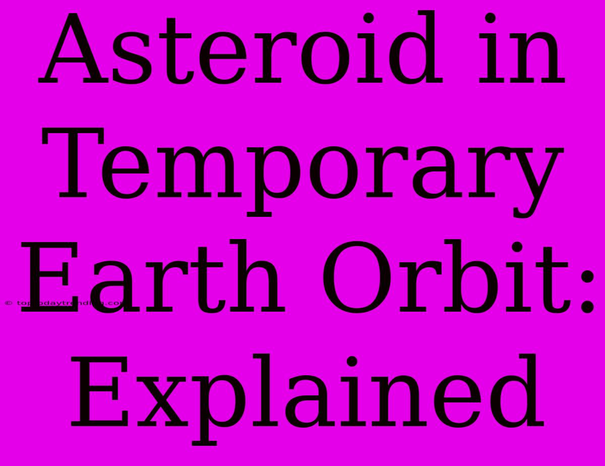 Asteroid In Temporary Earth Orbit: Explained