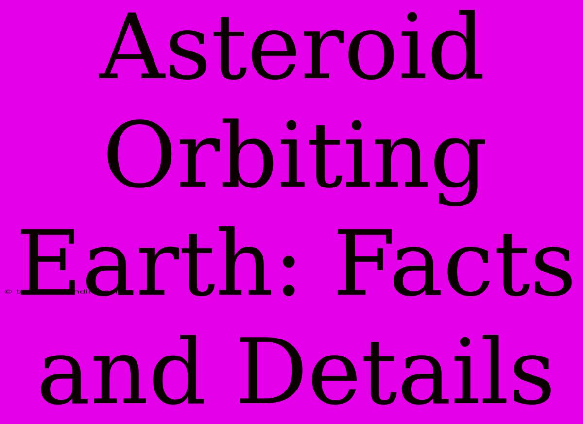 Asteroid Orbiting Earth: Facts And Details