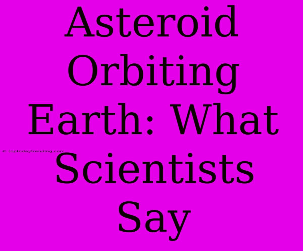 Asteroid Orbiting Earth: What Scientists Say