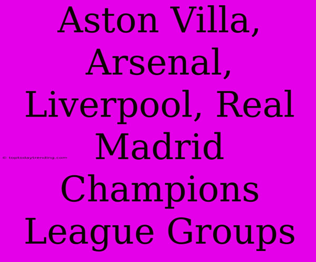 Aston Villa, Arsenal, Liverpool, Real Madrid Champions League Groups