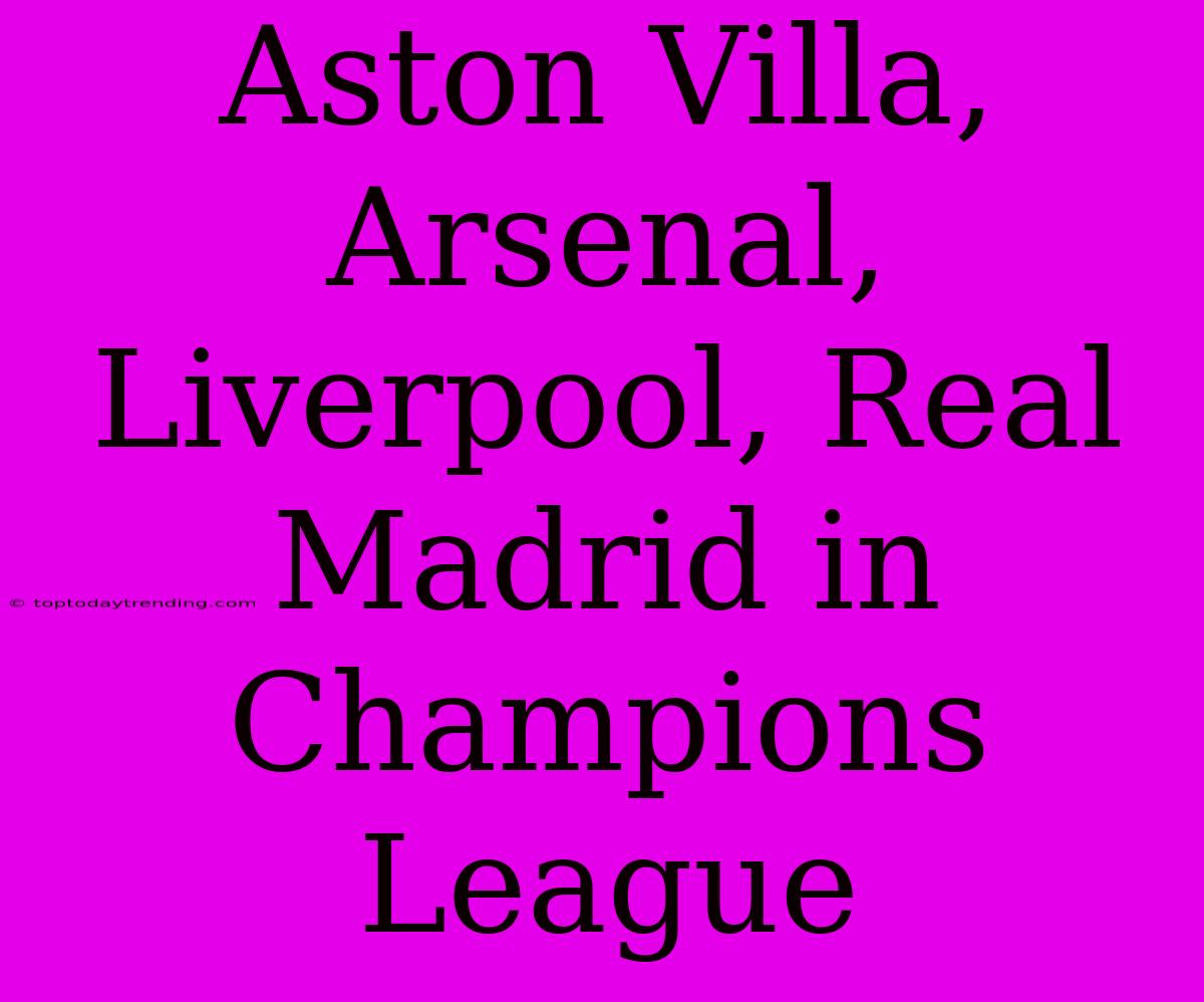 Aston Villa, Arsenal, Liverpool, Real Madrid In Champions League