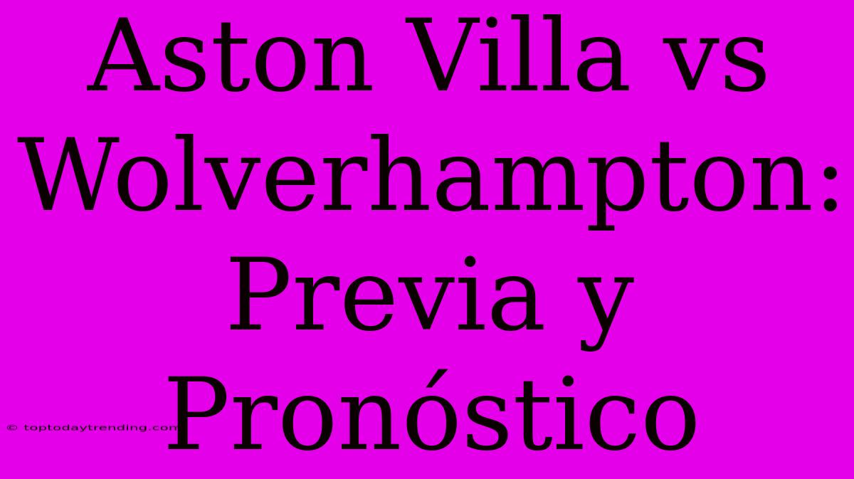 Aston Villa Vs Wolverhampton: Previa Y Pronóstico