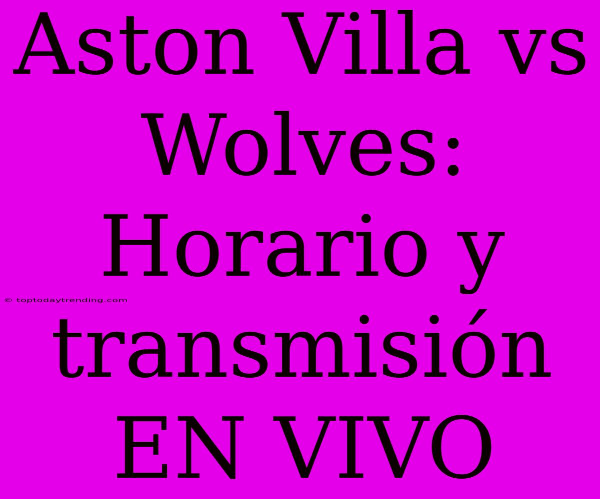 Aston Villa Vs Wolves: Horario Y Transmisión EN VIVO