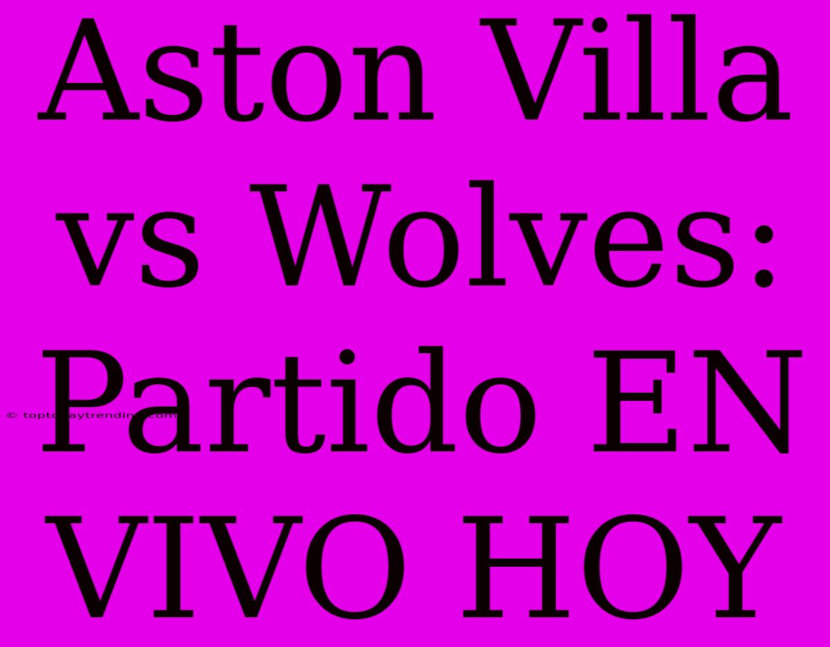 Aston Villa Vs Wolves: Partido EN VIVO HOY