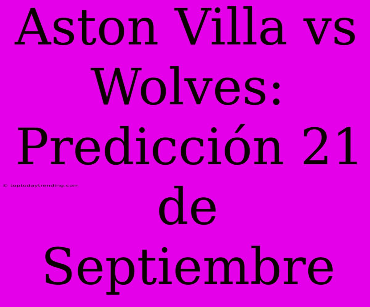 Aston Villa Vs Wolves: Predicción 21 De Septiembre