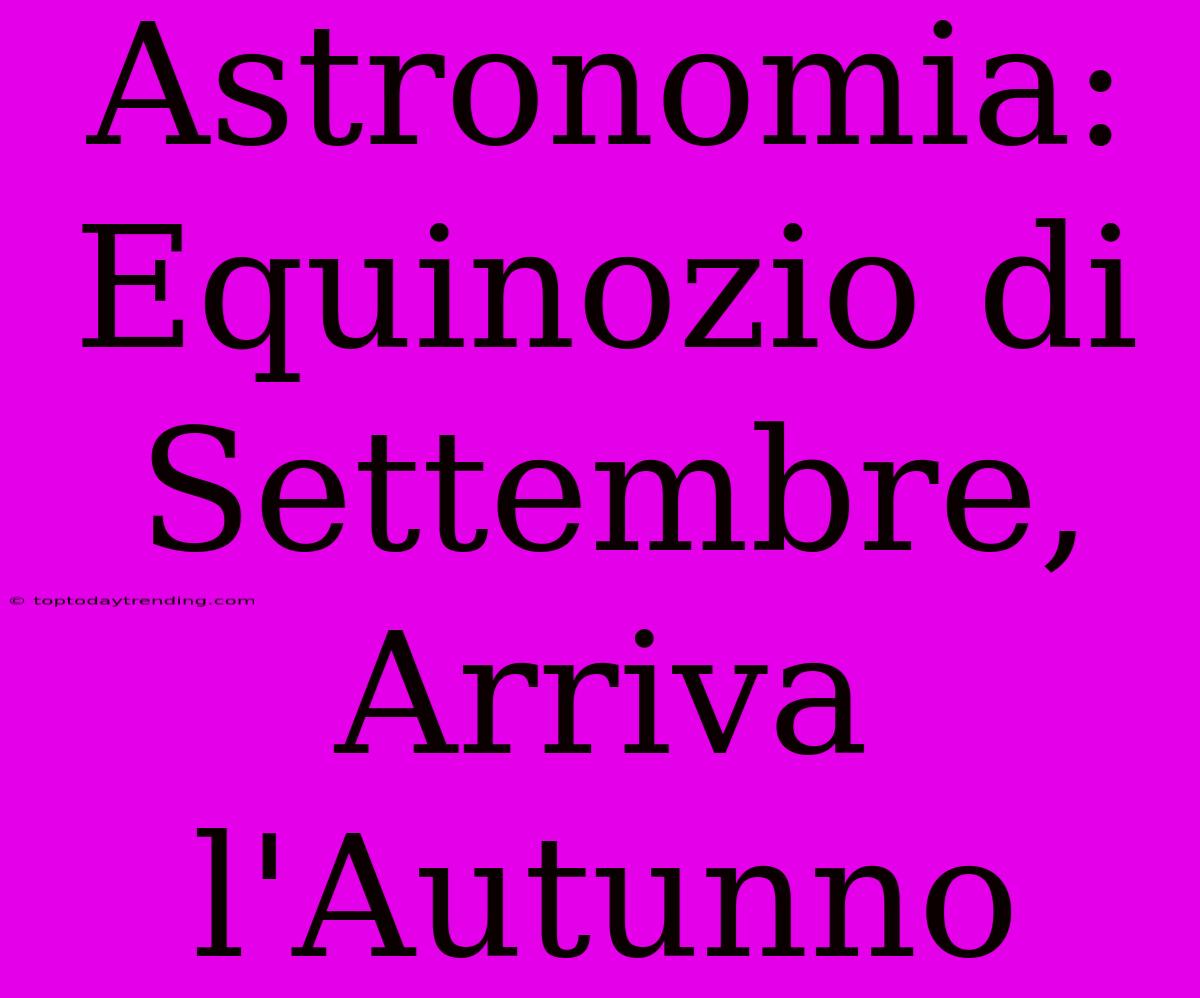 Astronomia: Equinozio Di Settembre, Arriva L'Autunno