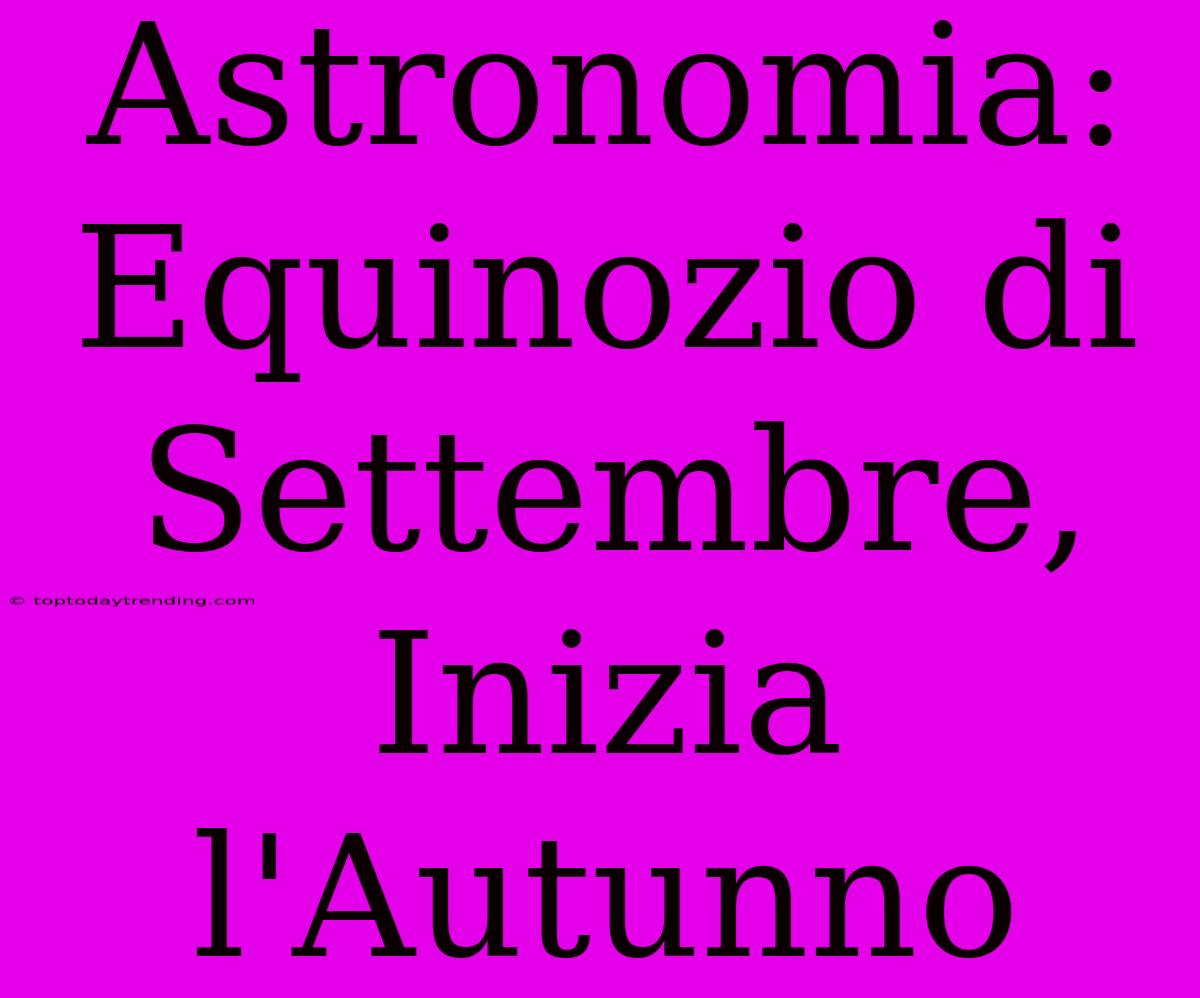 Astronomia: Equinozio Di Settembre, Inizia L'Autunno