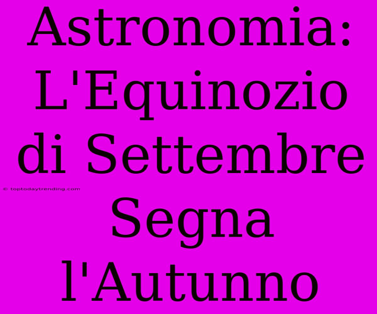 Astronomia: L'Equinozio Di Settembre Segna L'Autunno