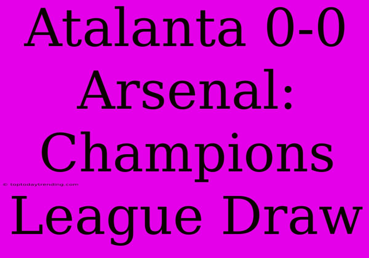 Atalanta 0-0 Arsenal: Champions League Draw