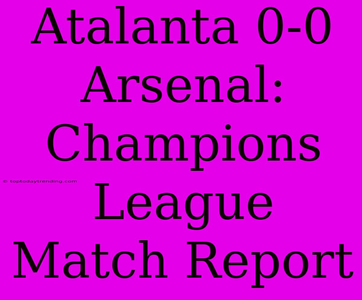 Atalanta 0-0 Arsenal: Champions League Match Report