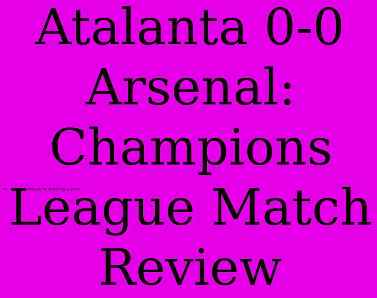 Atalanta 0-0 Arsenal: Champions League Match Review