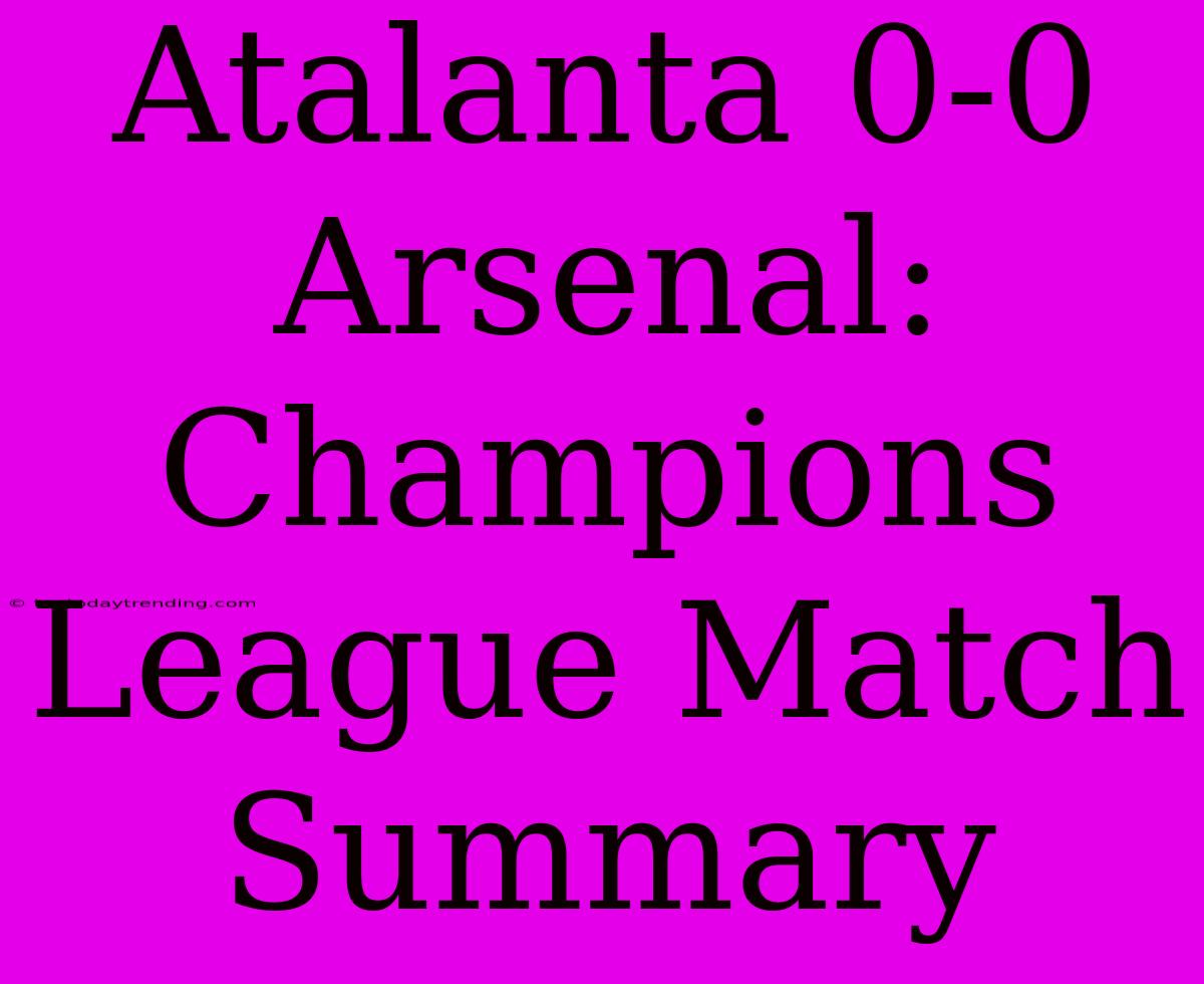 Atalanta 0-0 Arsenal: Champions League Match Summary