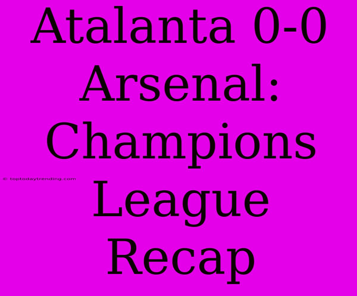 Atalanta 0-0 Arsenal: Champions League Recap