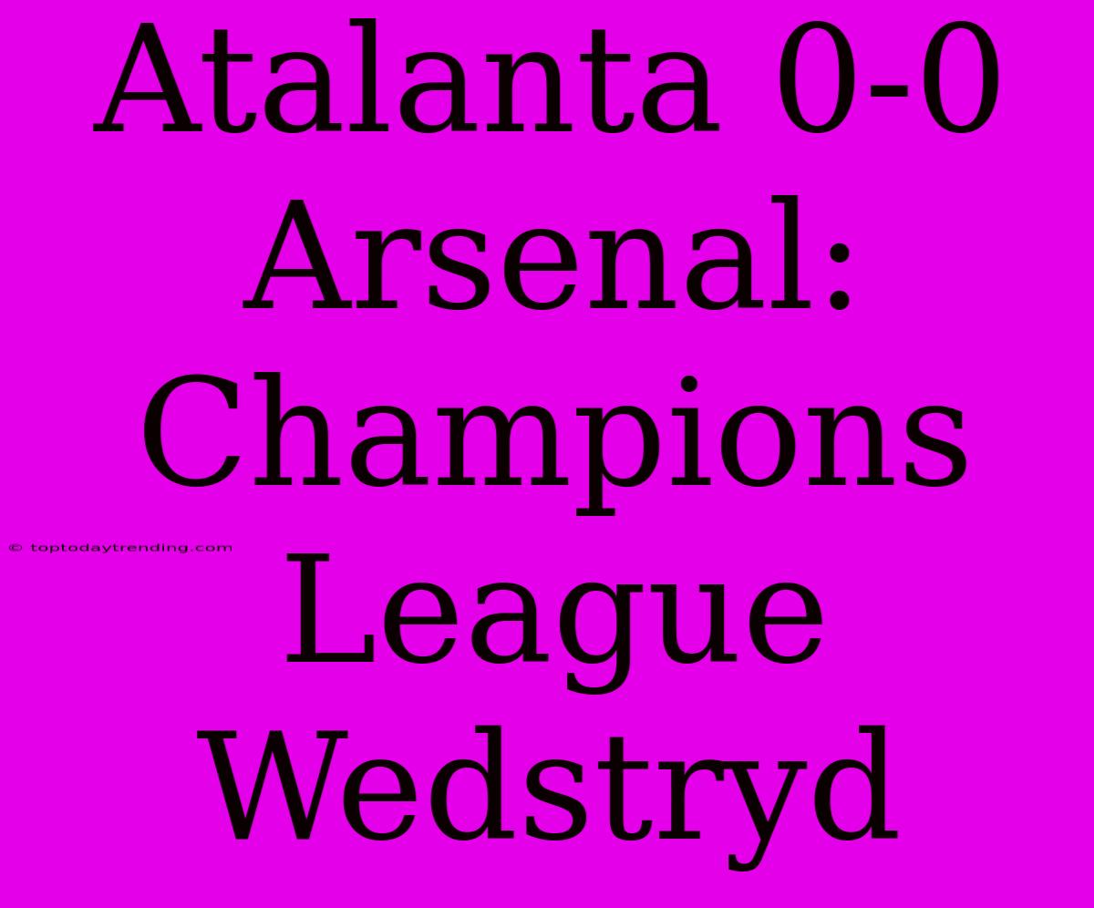 Atalanta 0-0 Arsenal: Champions League Wedstryd