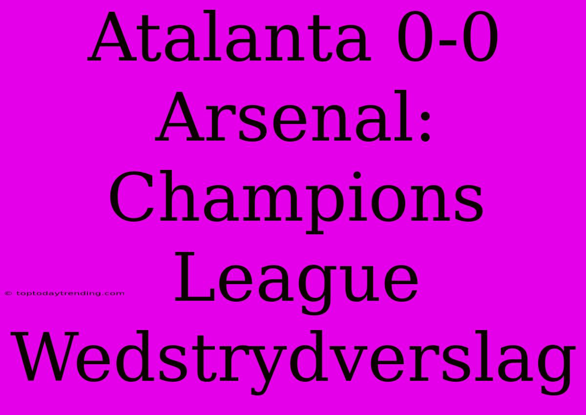 Atalanta 0-0 Arsenal: Champions League Wedstrydverslag