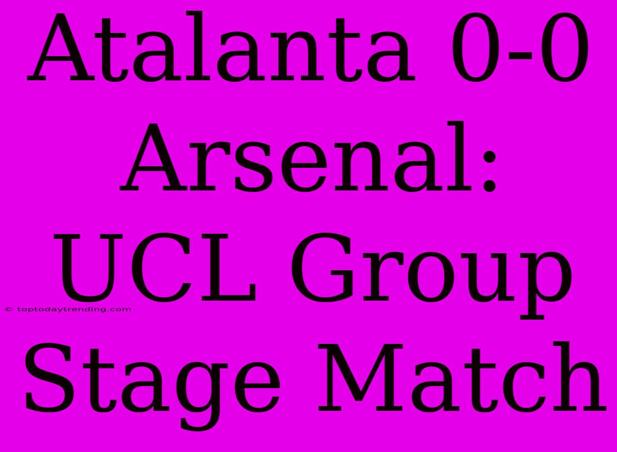 Atalanta 0-0 Arsenal: UCL Group Stage Match