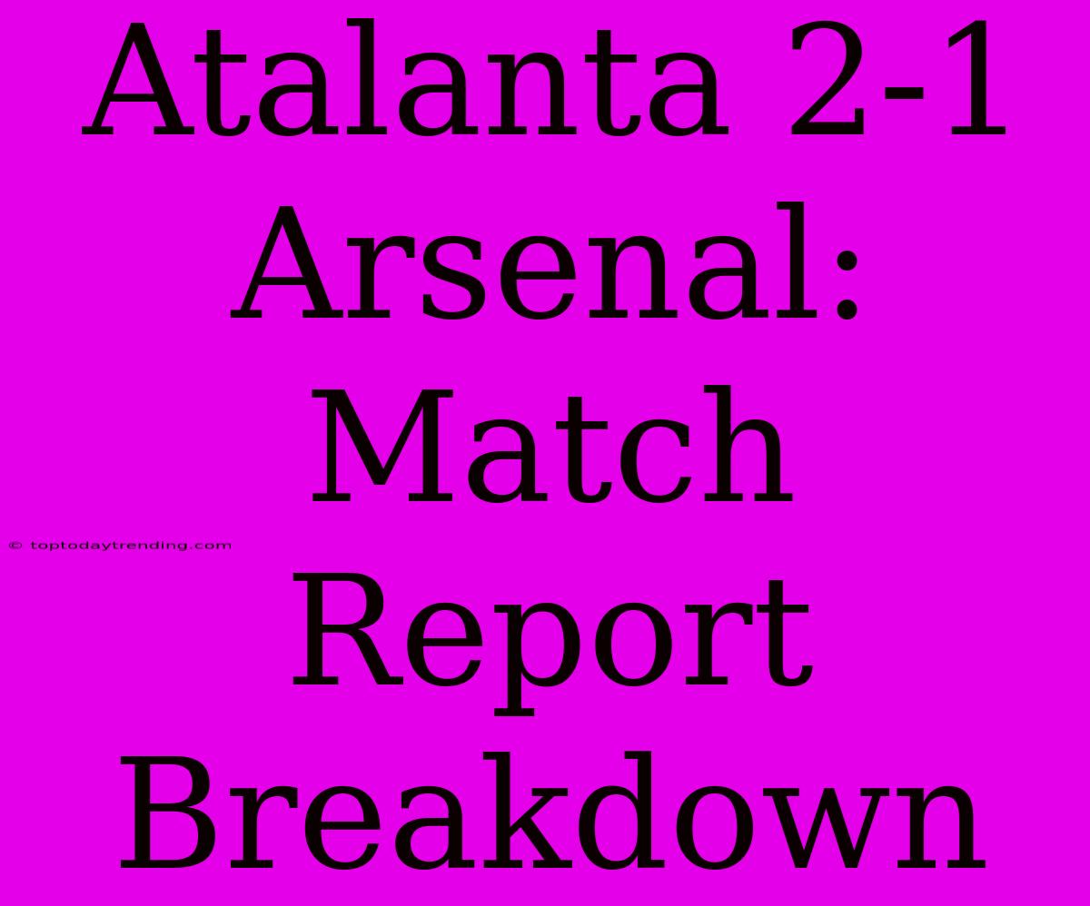 Atalanta 2-1 Arsenal: Match Report Breakdown