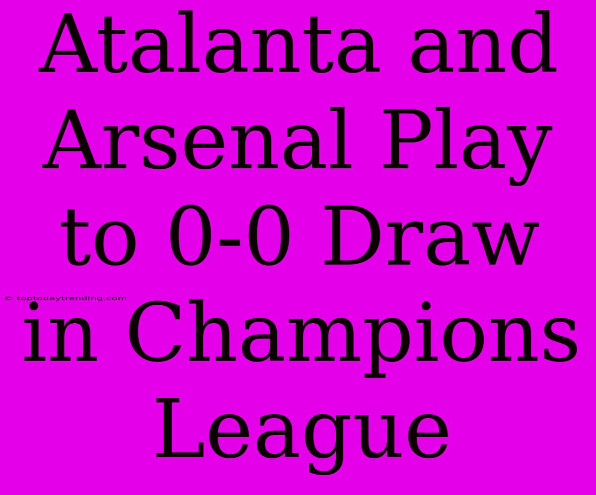 Atalanta And Arsenal Play To 0-0 Draw In Champions League