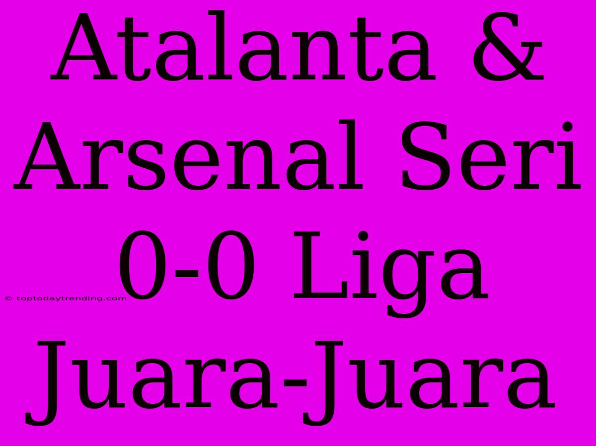 Atalanta & Arsenal Seri 0-0 Liga Juara-Juara