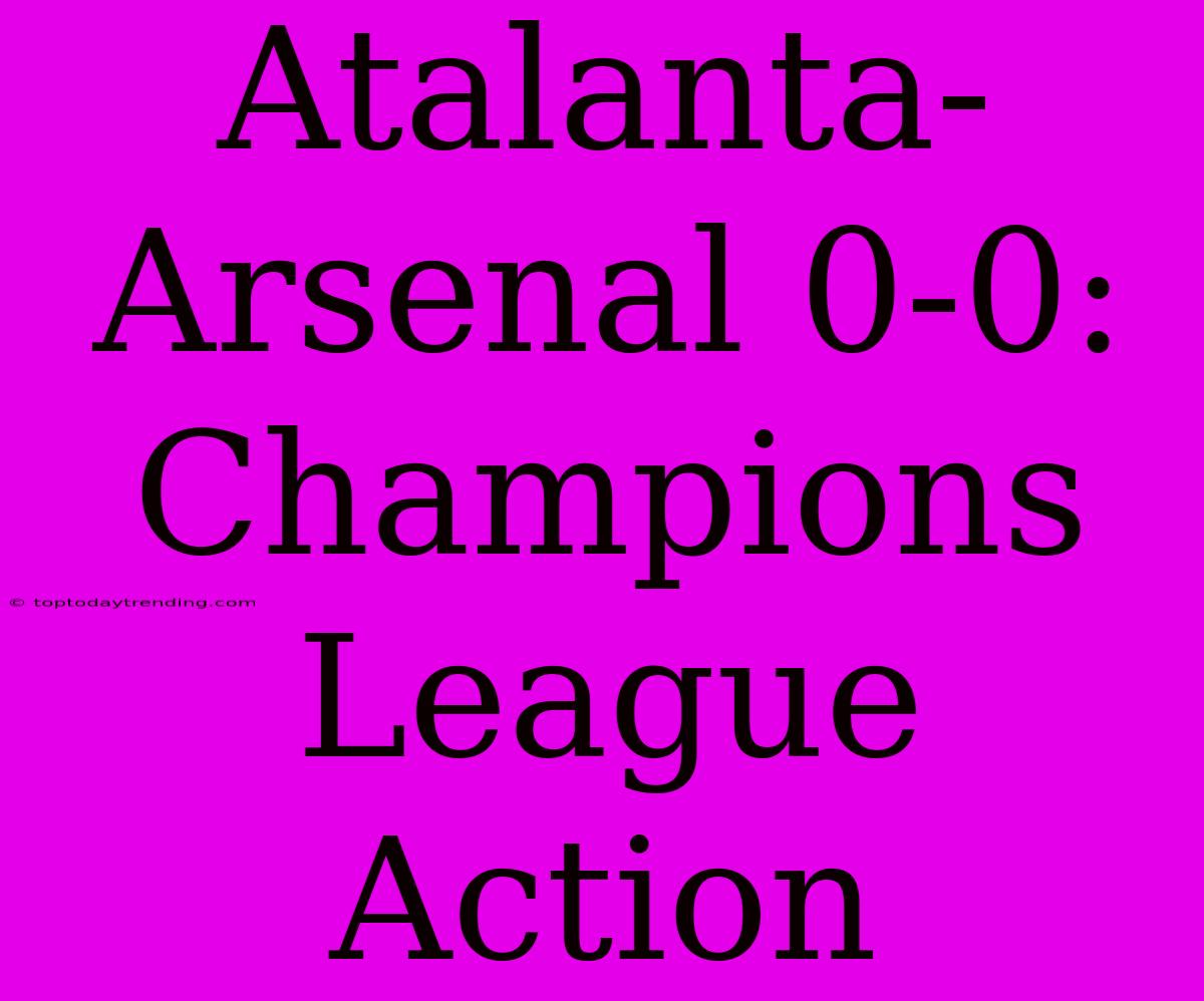 Atalanta-Arsenal 0-0: Champions League Action