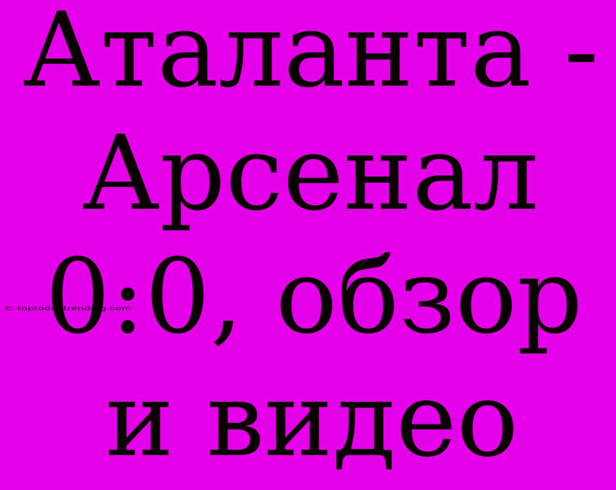 Аталанта - Арсенал 0:0, Обзор И Видео