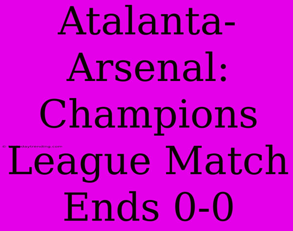 Atalanta-Arsenal: Champions League Match Ends 0-0