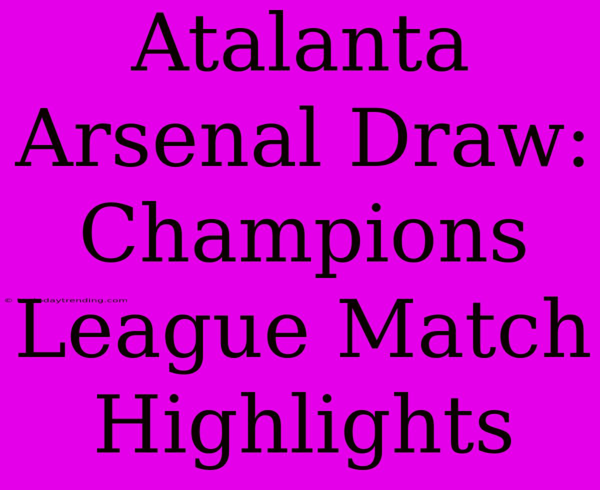 Atalanta Arsenal Draw: Champions League Match Highlights