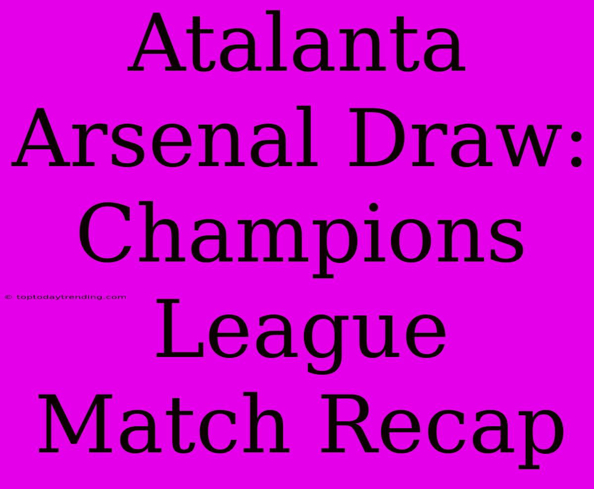 Atalanta Arsenal Draw: Champions League Match Recap