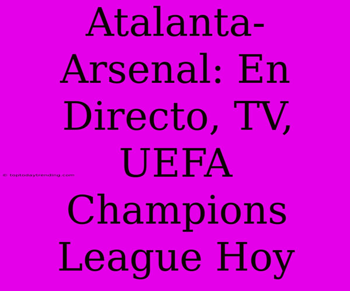 Atalanta-Arsenal: En Directo, TV, UEFA Champions League Hoy