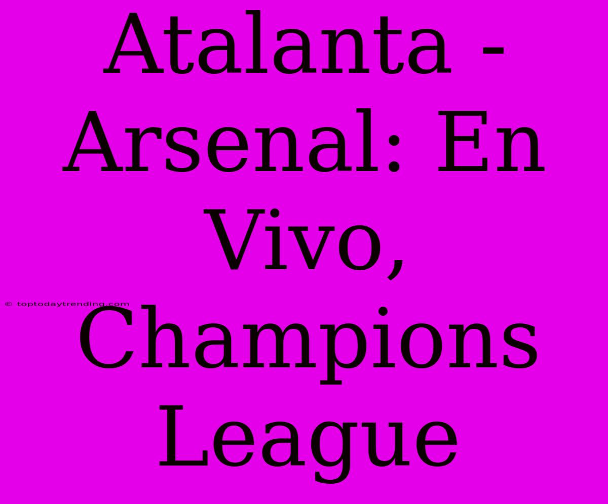 Atalanta - Arsenal: En Vivo, Champions League