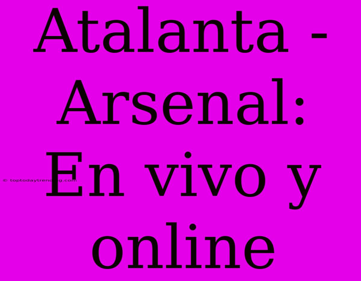 Atalanta - Arsenal: En Vivo Y Online