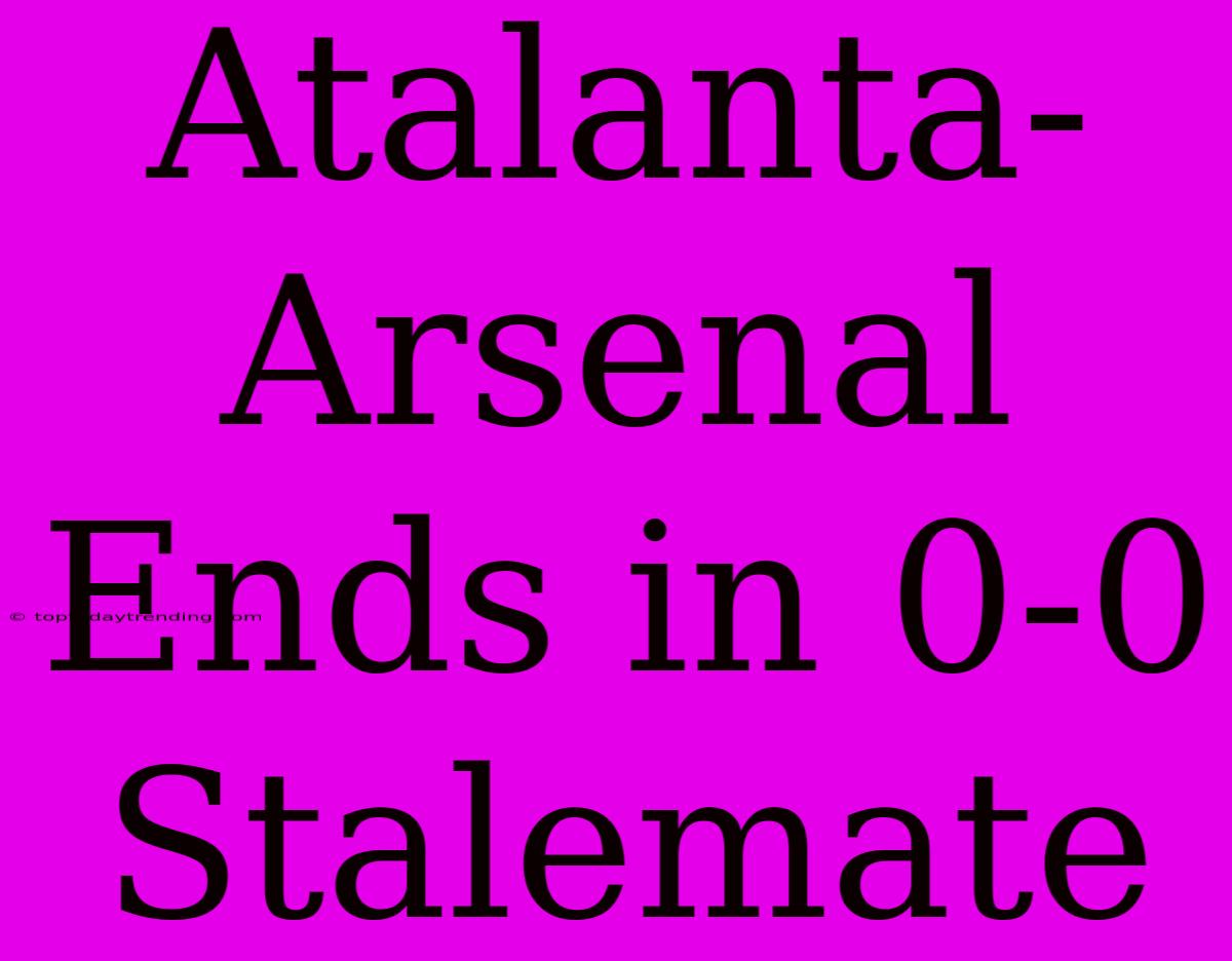 Atalanta-Arsenal Ends In 0-0 Stalemate