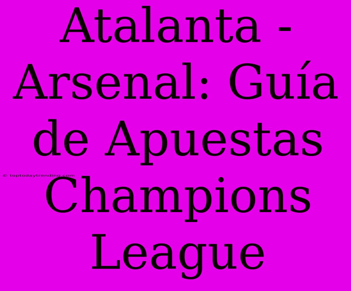 Atalanta - Arsenal: Guía De Apuestas Champions League