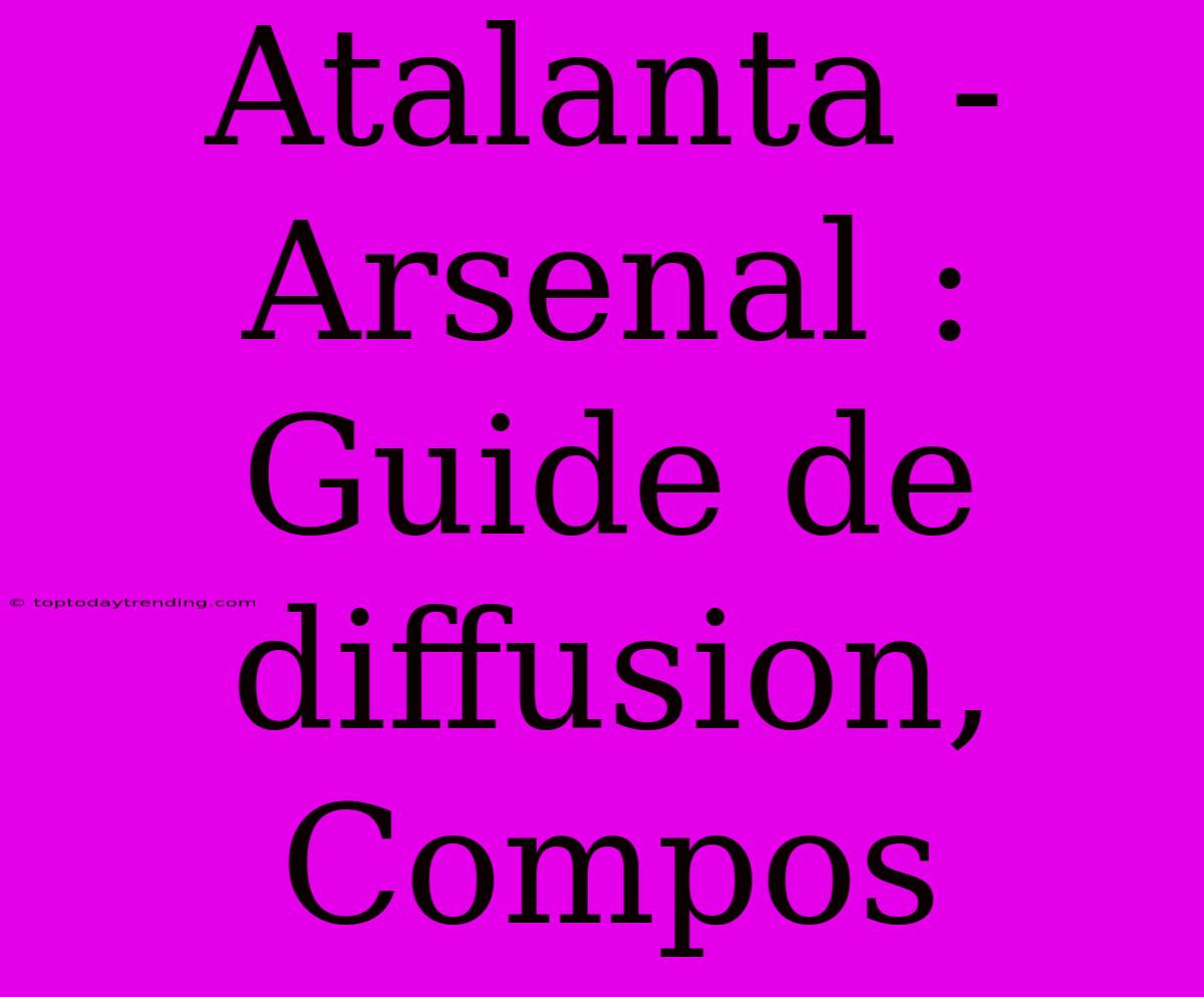 Atalanta - Arsenal : Guide De Diffusion, Compos