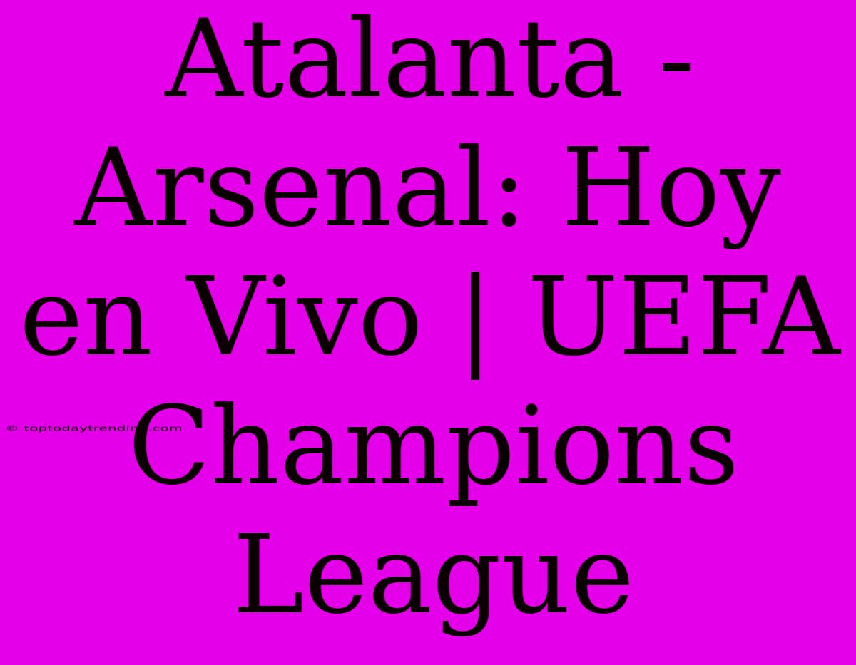 Atalanta - Arsenal: Hoy En Vivo | UEFA Champions League