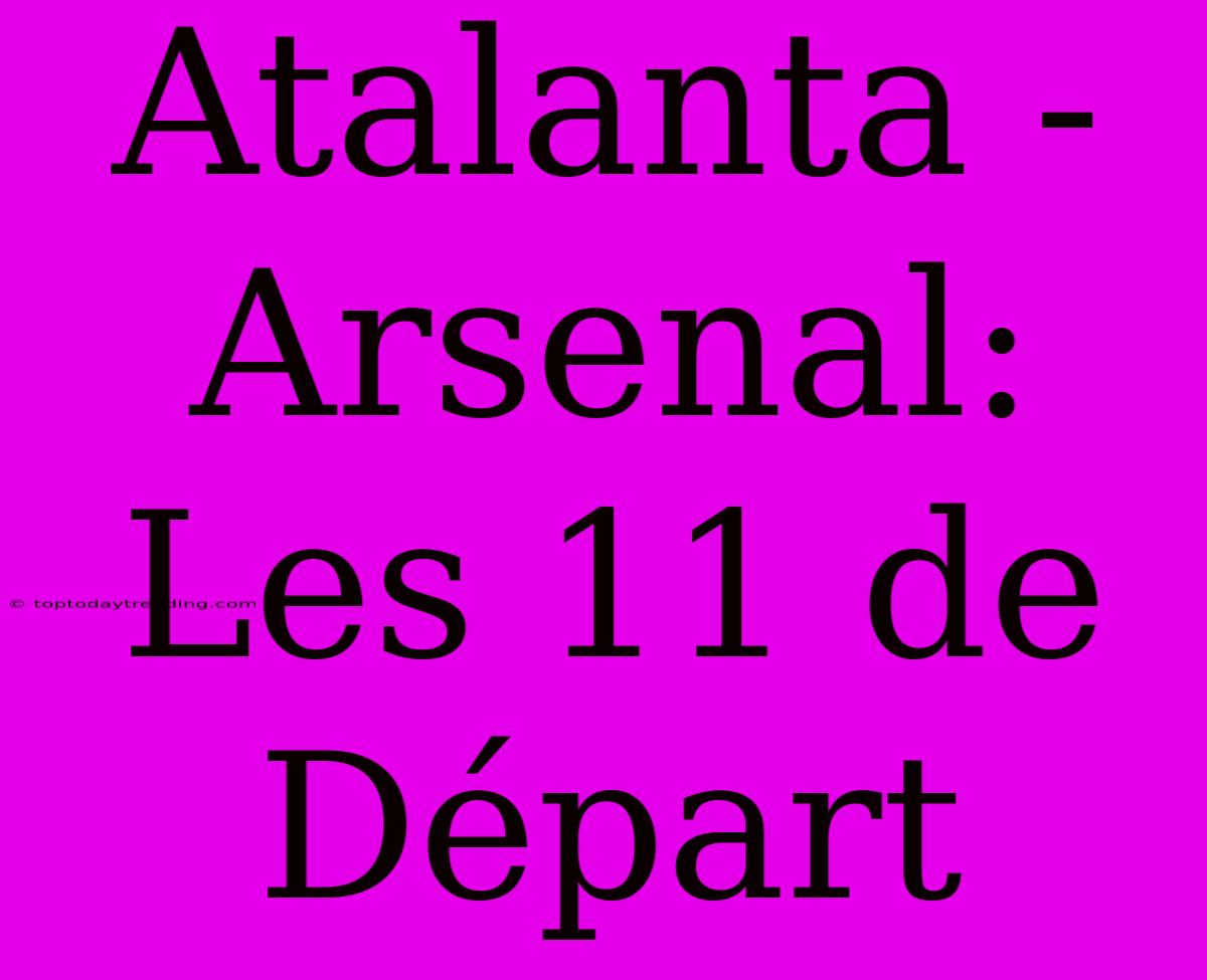 Atalanta - Arsenal: Les 11 De Départ