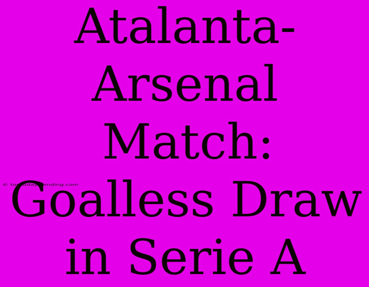 Atalanta-Arsenal Match: Goalless Draw In Serie A