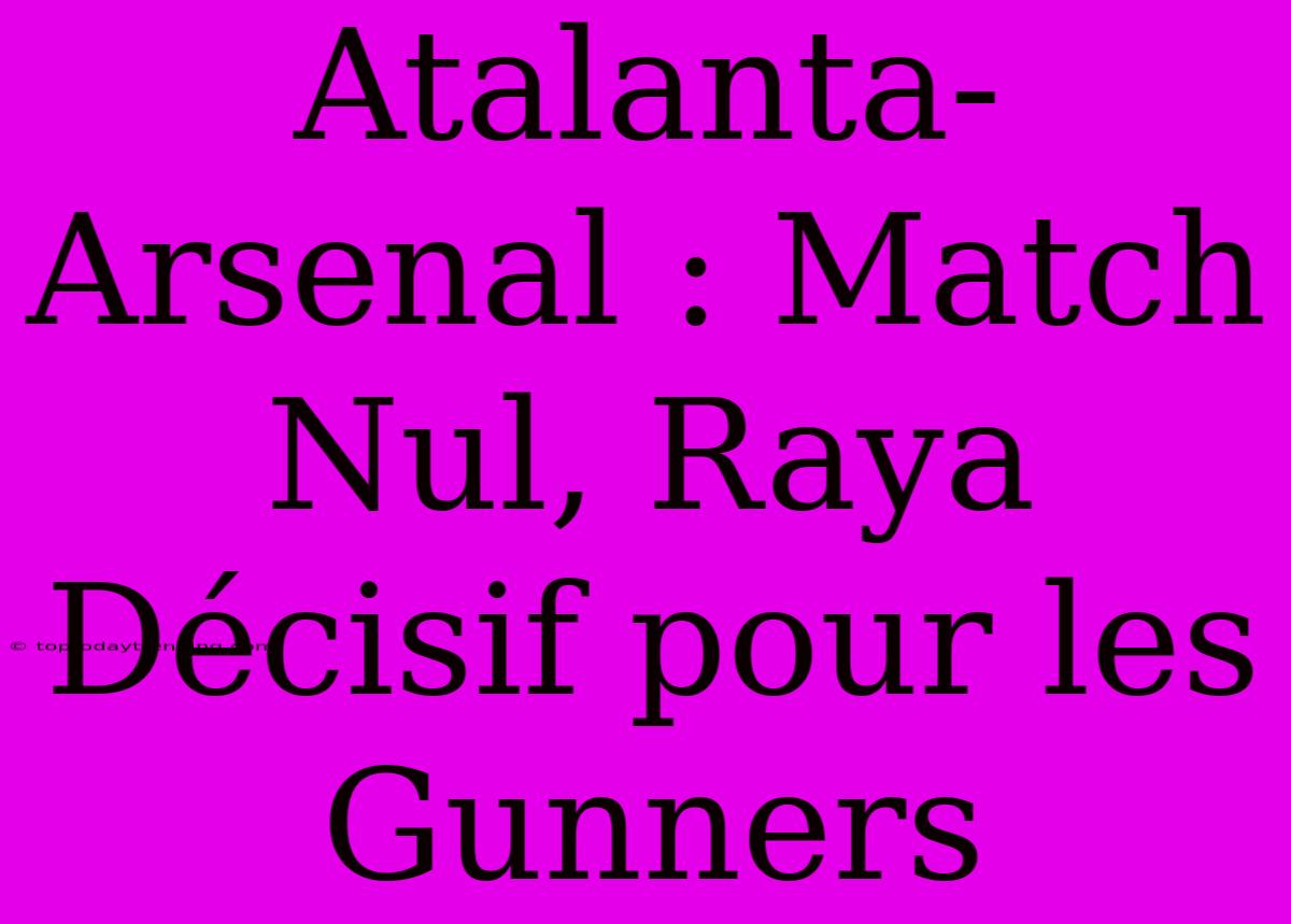 Atalanta-Arsenal : Match Nul, Raya Décisif Pour Les Gunners