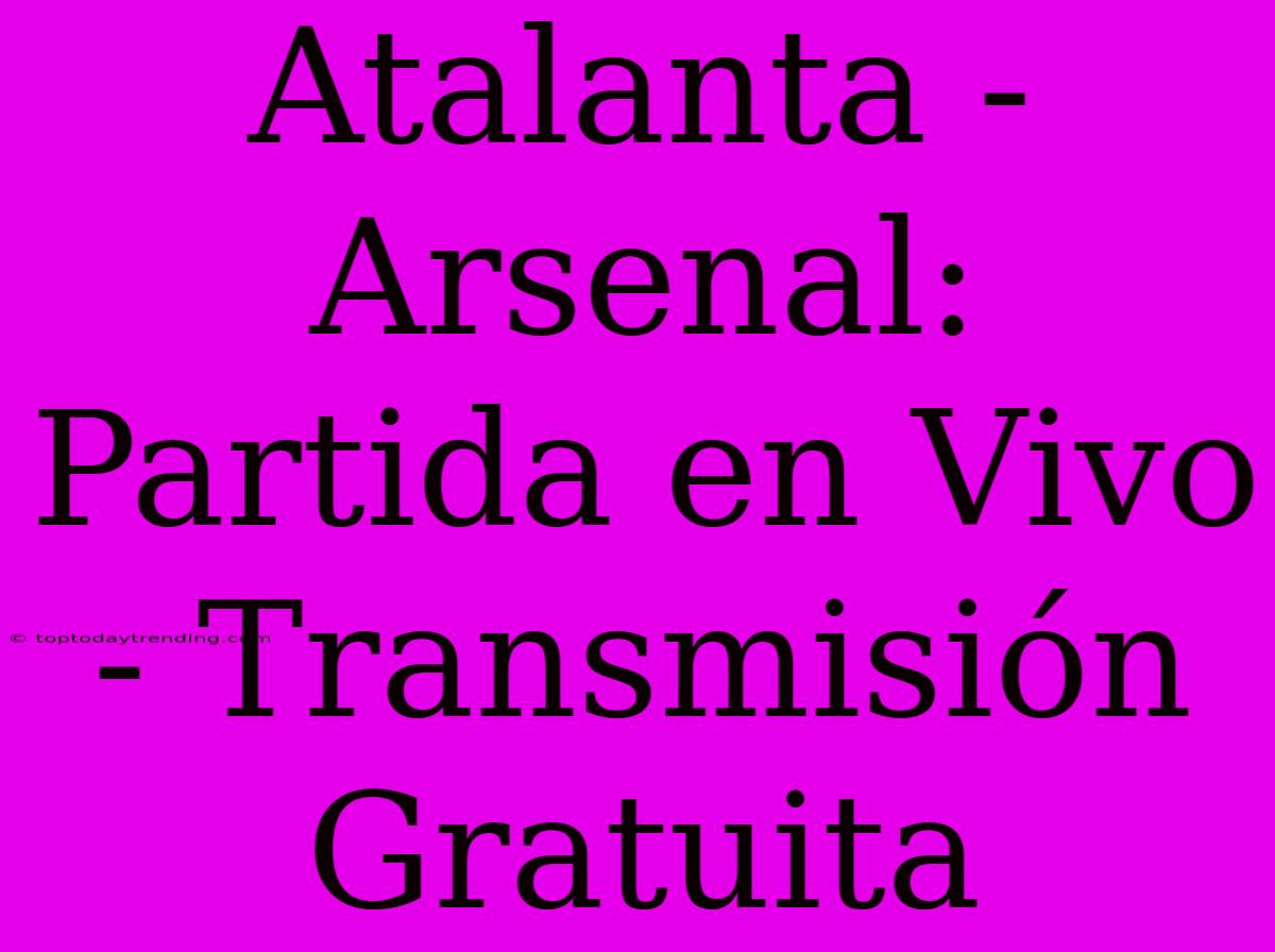 Atalanta - Arsenal: Partida En Vivo - Transmisión Gratuita