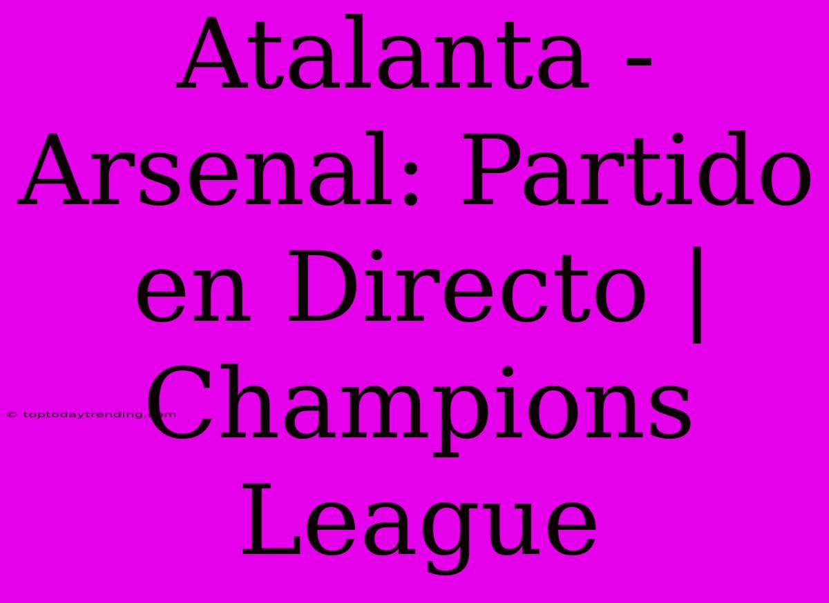 Atalanta - Arsenal: Partido En Directo | Champions League