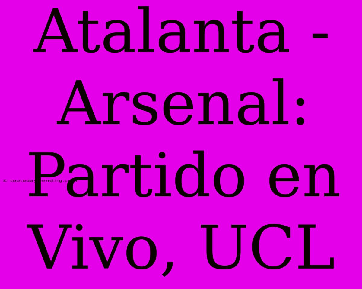 Atalanta - Arsenal: Partido En Vivo, UCL