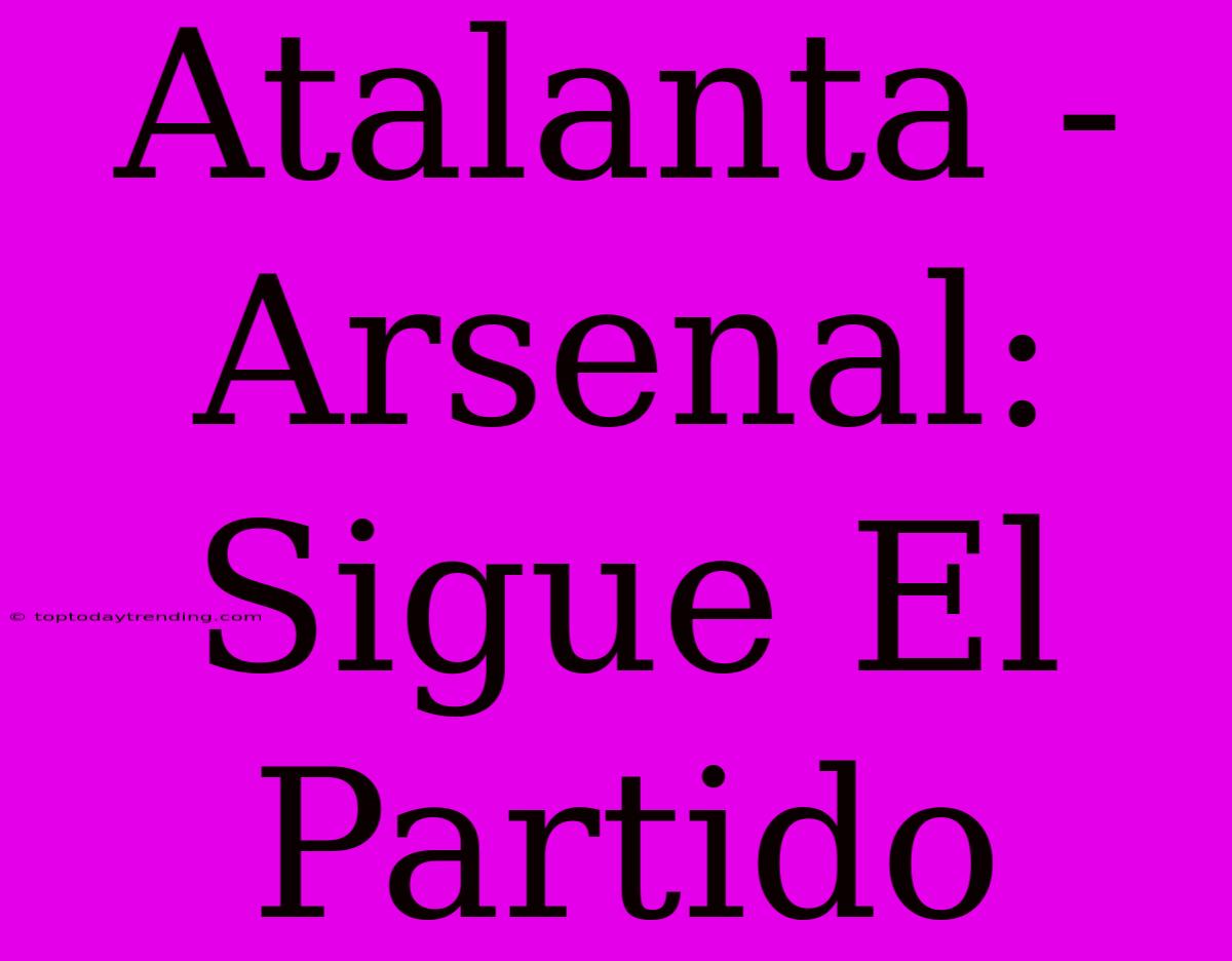 Atalanta - Arsenal: Sigue El Partido