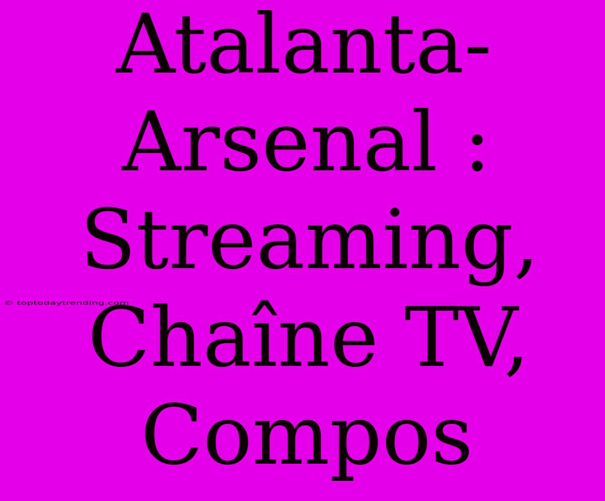 Atalanta-Arsenal : Streaming, Chaîne TV, Compos