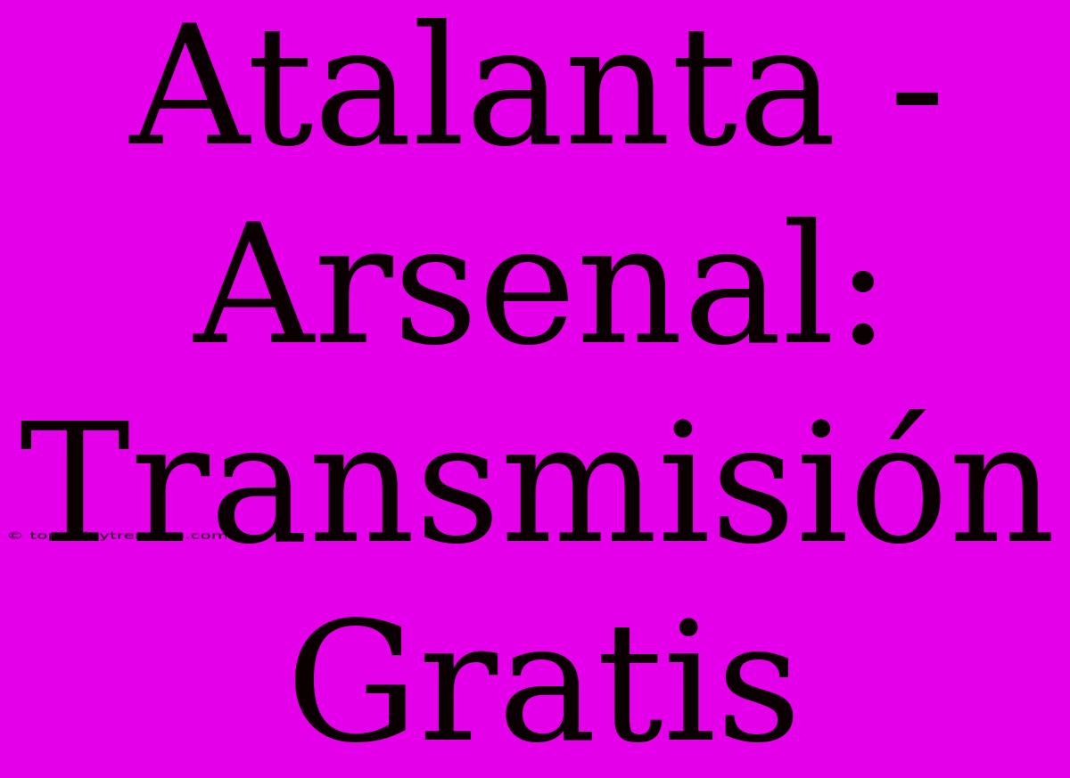 Atalanta - Arsenal: Transmisión Gratis