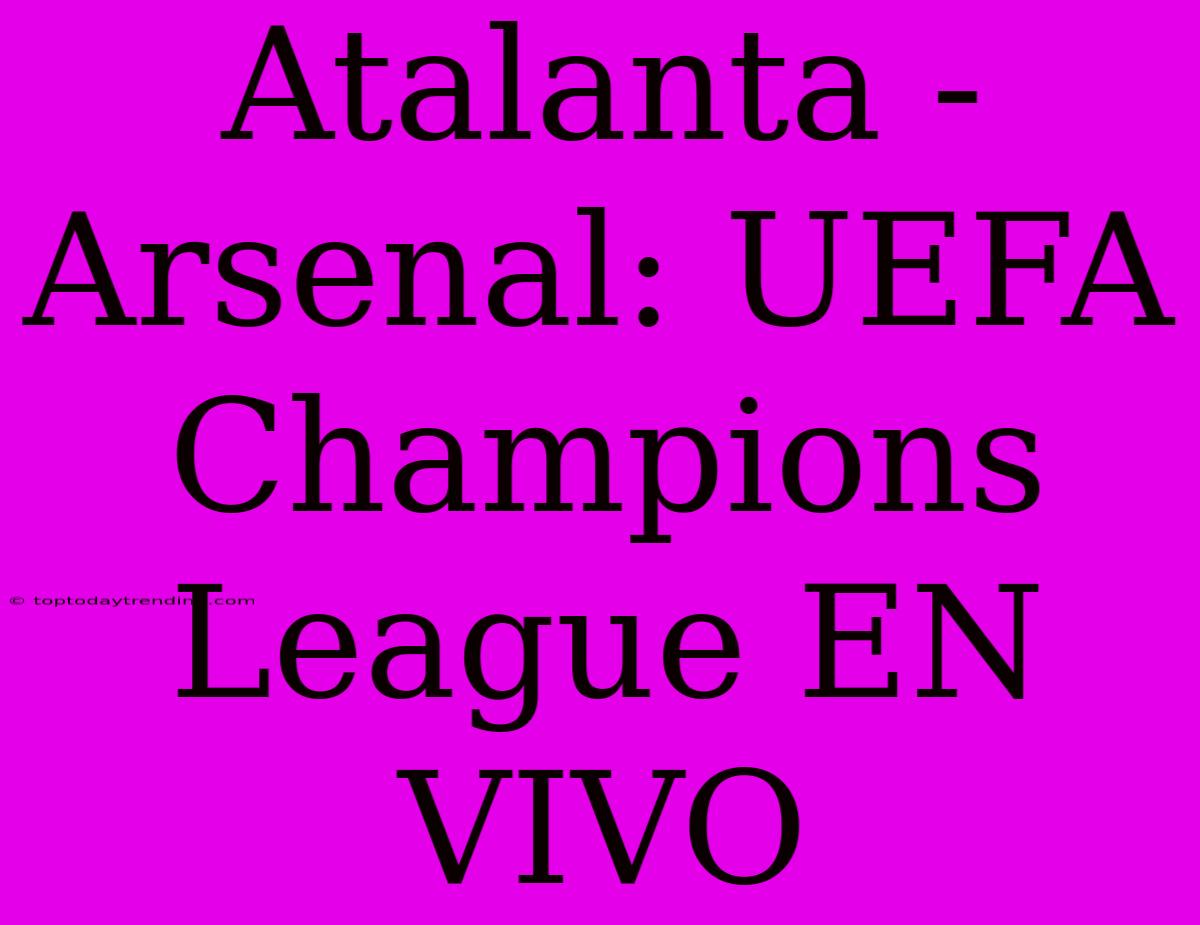 Atalanta - Arsenal: UEFA Champions League EN VIVO