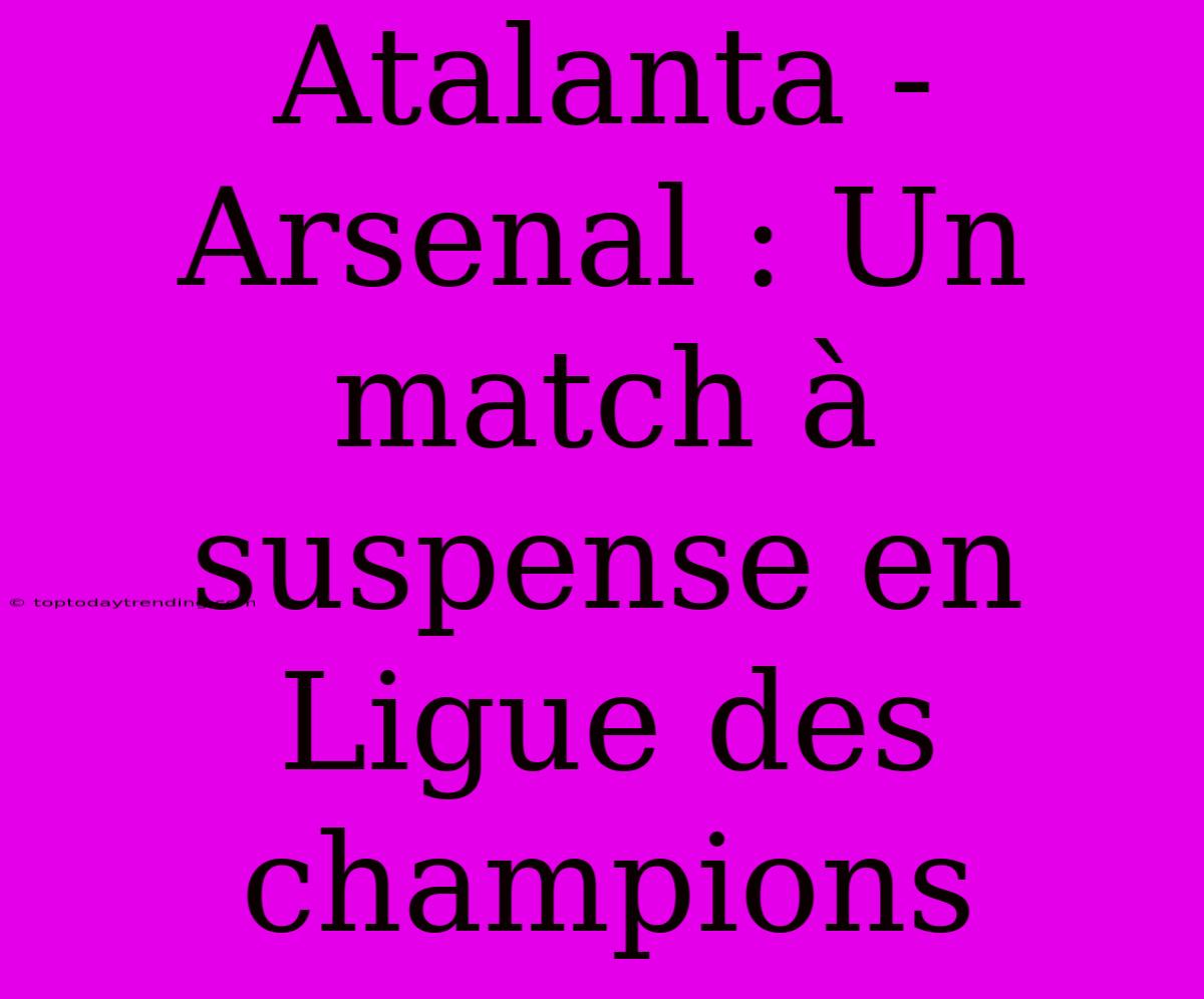 Atalanta - Arsenal : Un Match À Suspense En Ligue Des Champions