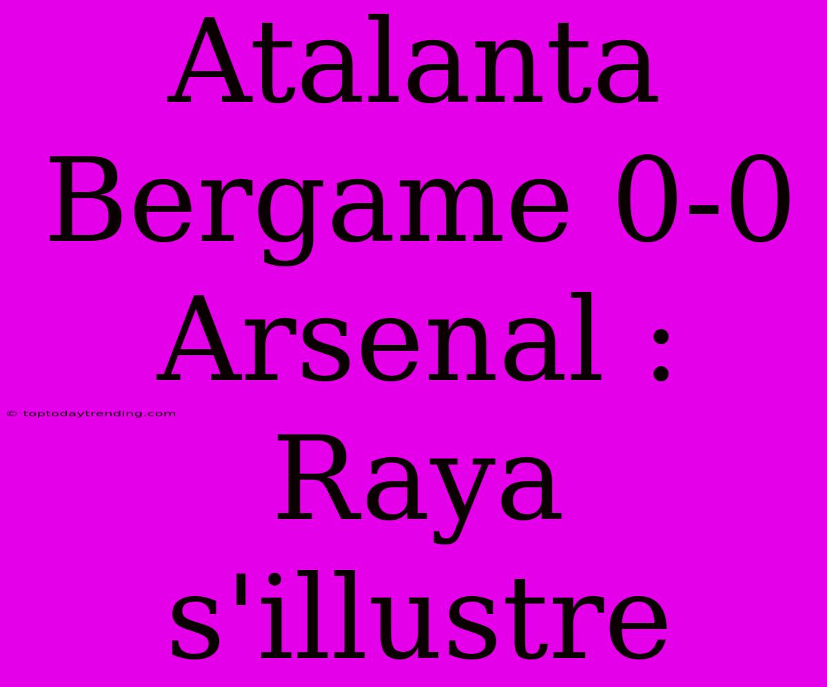 Atalanta Bergame 0-0 Arsenal : Raya S'illustre